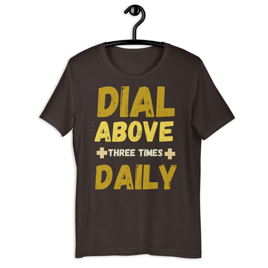 Dial Above, three times daily unisex t shirt